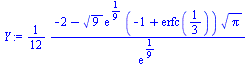 `assign`(Y, `+`(`/`(`*`(`/`(1, 12), `*`(`+`(`-`(2), `-`(`*`(sqrt(9), `*`(exp(`/`(1, 9)), `*`(`+`(`-`(1), erfc(`/`(1, 3))), `*`(sqrt(Pi))))))))), `*`(exp(`/`(1, 9))))))