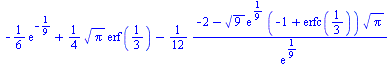 `+`(`-`(`*`(`/`(1, 6), `*`(exp(-`/`(1, 9))))), `*`(`/`(1, 4), `*`(sqrt(Pi), `*`(erf(`/`(1, 3))))), `-`(`/`(`*`(`/`(1, 12), `*`(`+`(`-`(2), `-`(`*`(sqrt(9), `*`(exp(`/`(1, 9)), `*`(`+`(`-`(1), erfc(`/`...